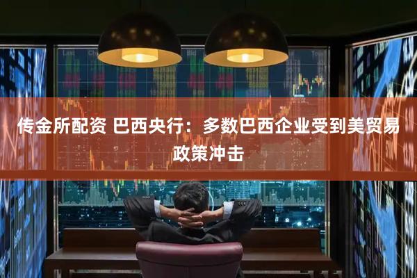 传金所配资 巴西央行：多数巴西企业受到美贸易政策冲击
