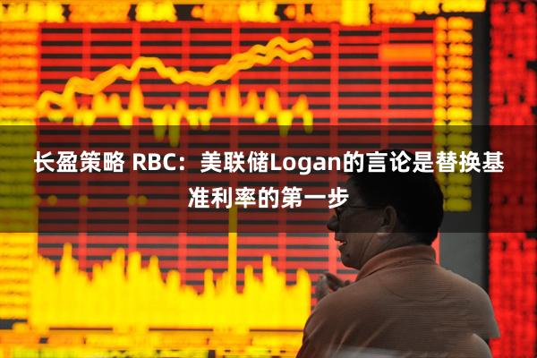 长盈策略 RBC：美联储Logan的言论是替换基准利率的第一步