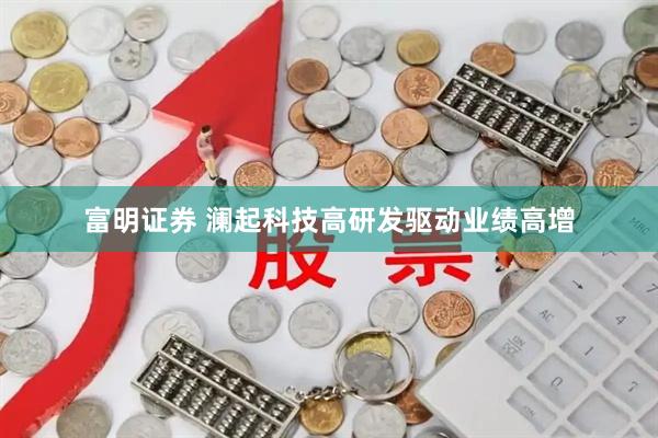 富明证券 澜起科技高研发驱动业绩高增