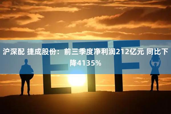 沪深配 捷成股份：前三季度净利润212亿元 同比下降4135%