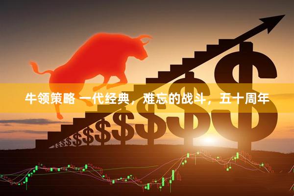 牛领策略 一代经典，难忘的战斗，五十周年